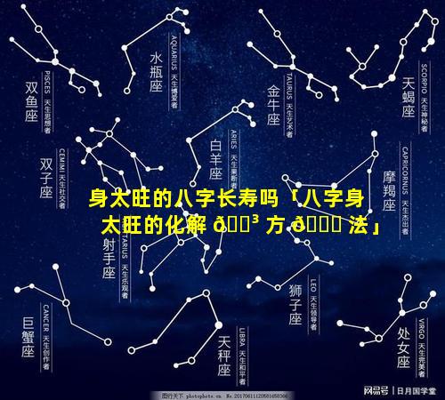 身太旺的八字长寿吗「八字身太旺的化解 🐳 方 🐝 法」